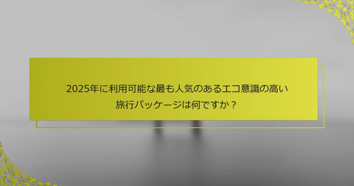 2025年に利用可能な最も人気のあるエコ意識の高い旅行パッケージは何ですか？