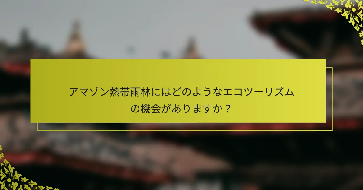 アマゾン熱帯雨林にはどのようなエコツーリズムの機会がありますか？