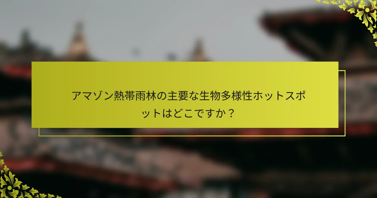 アマゾン熱帯雨林の主要な生物多様性ホットスポットはどこですか？