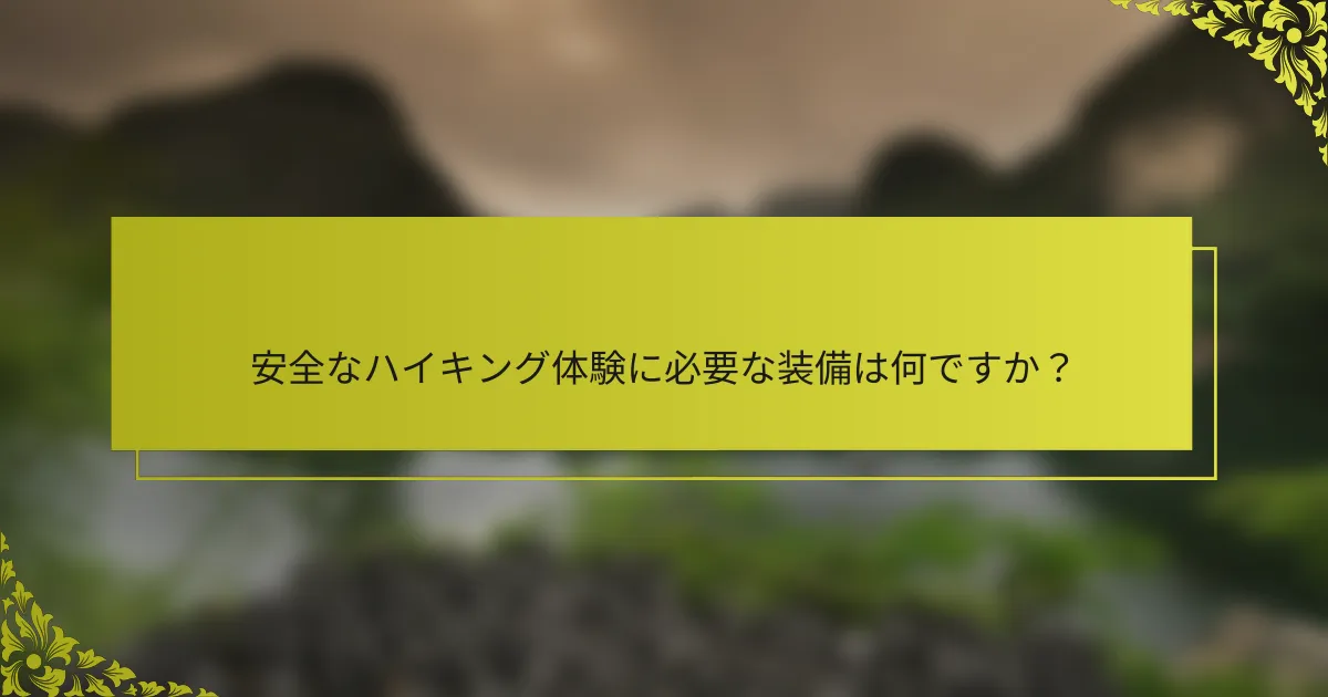 安全なハイキング体験に必要な装備は何ですか？