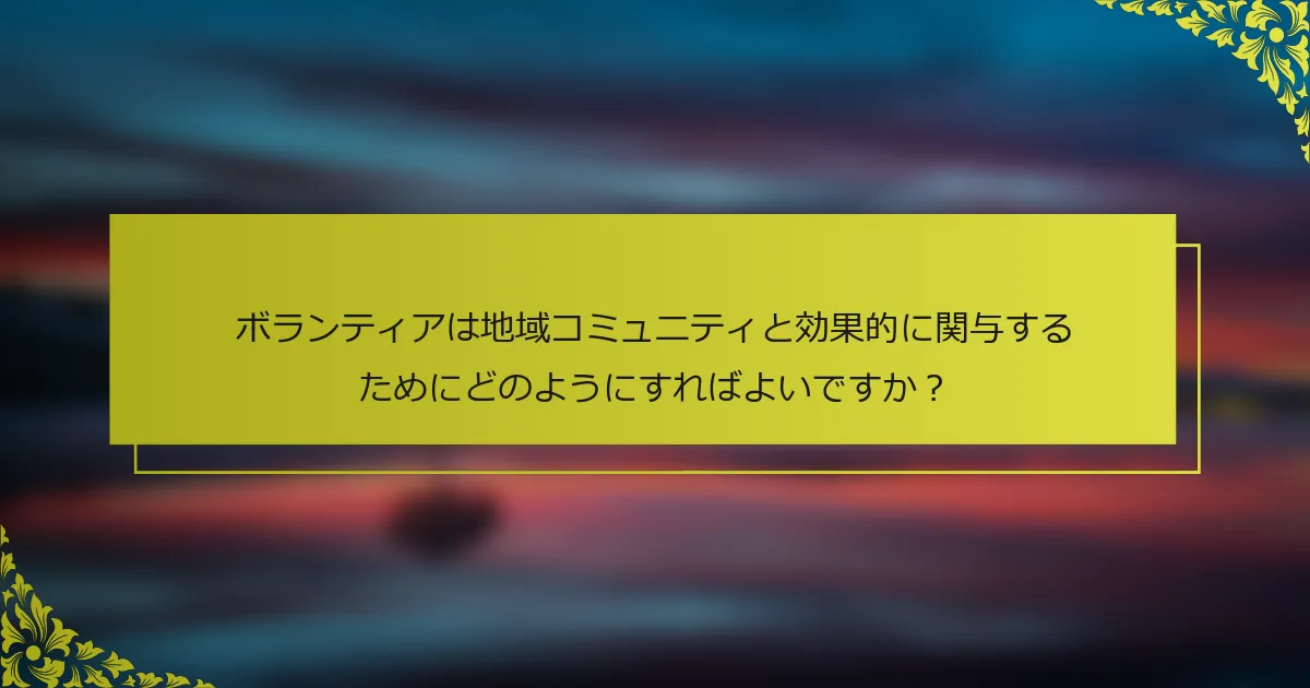 ボランティアは地域コミュニティと効果的に関与するためにどのようにすればよいですか？
