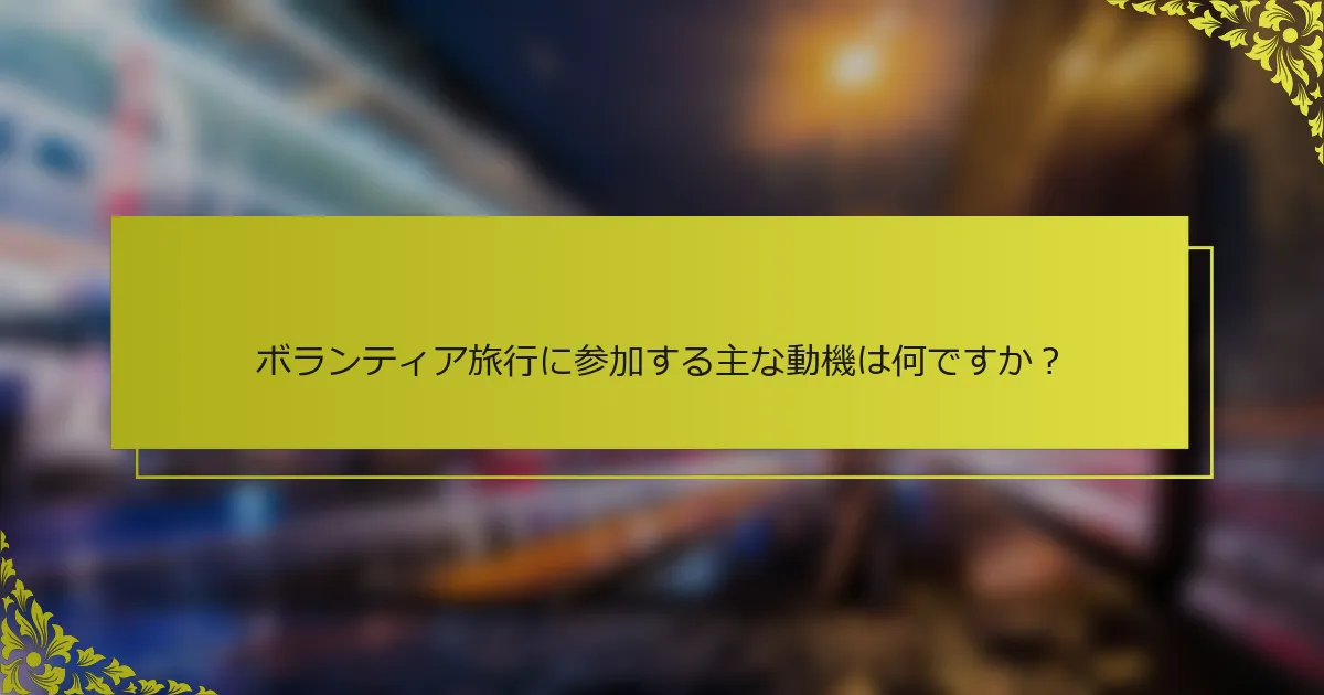 ボランティア旅行に参加する主な動機は何ですか？