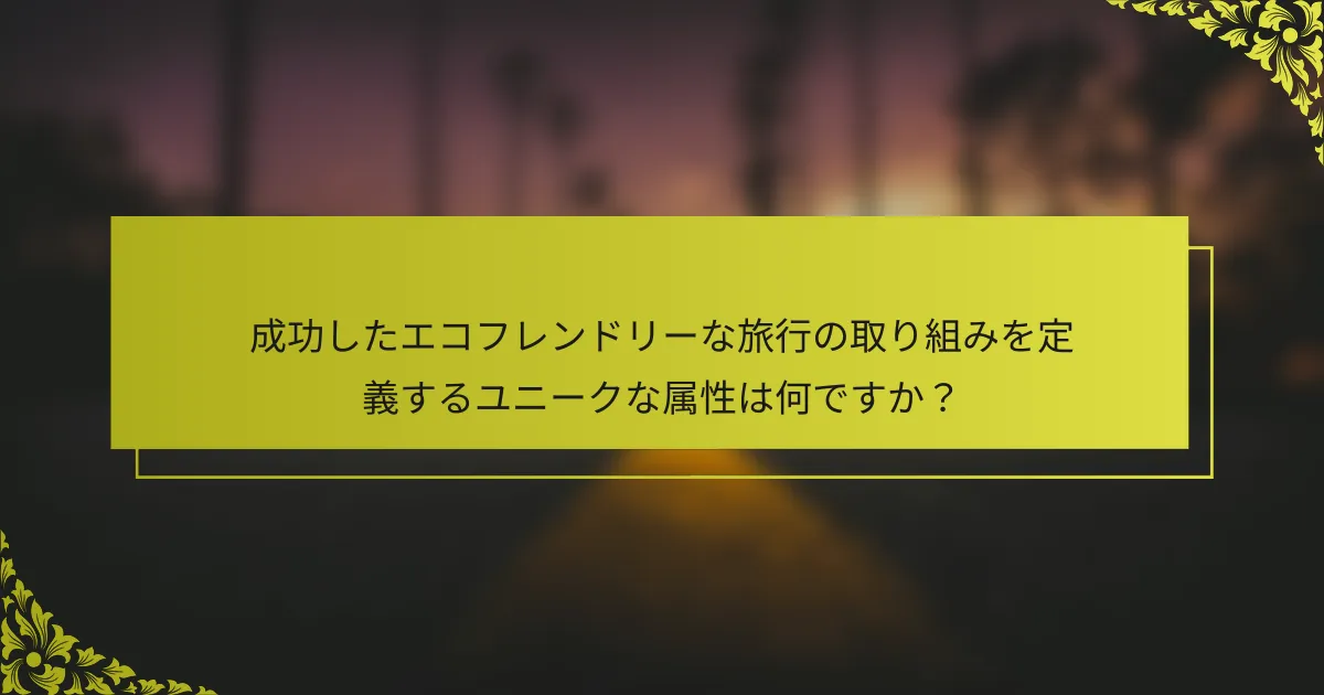 成功したエコフレンドリーな旅行の取り組みを定義するユニークな属性は何ですか？