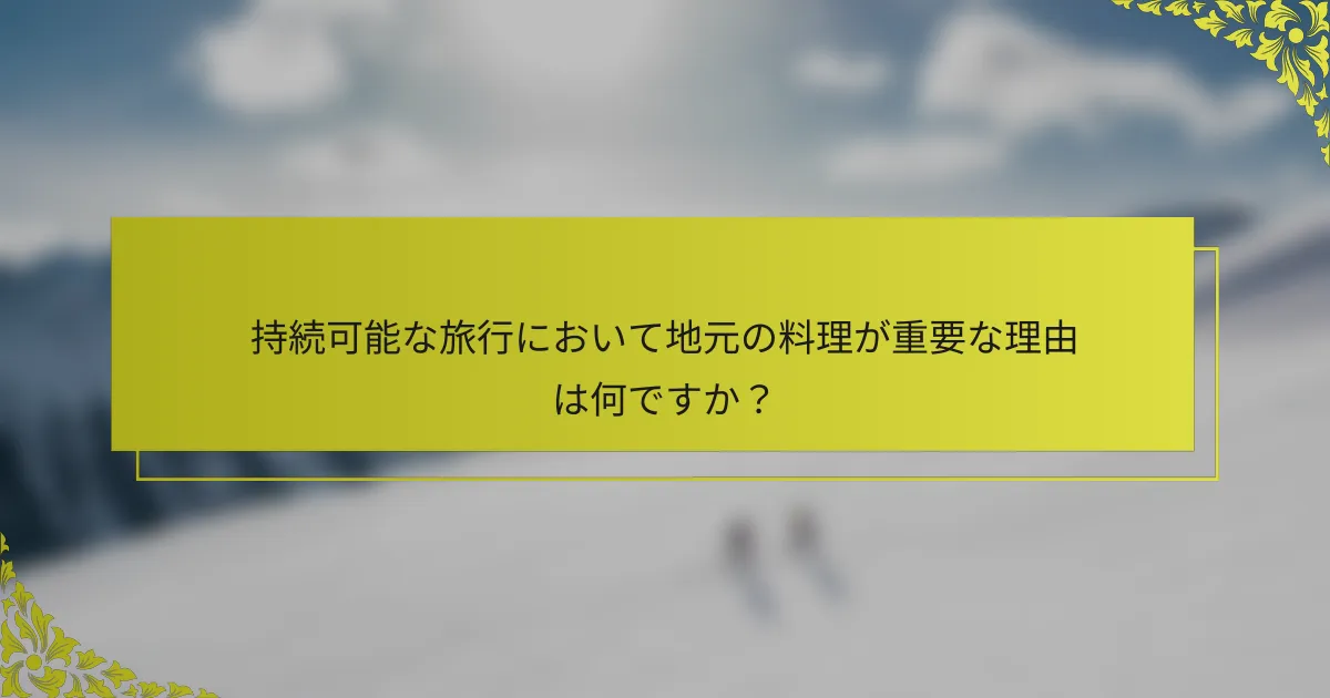 持続可能な旅行において地元の料理が重要な理由は何ですか？