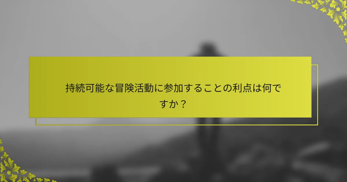 持続可能な冒険活動に参加することの利点は何ですか？
