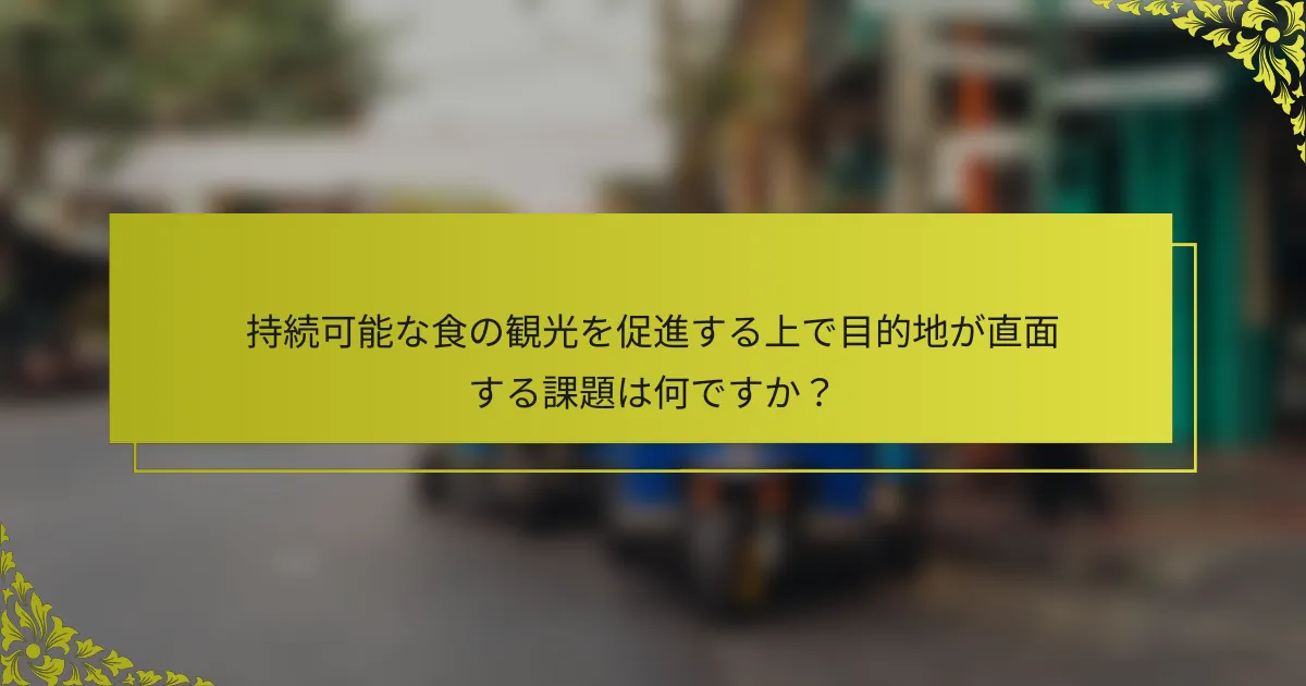 持続可能な食の観光を促進する上で目的地が直面する課題は何ですか？