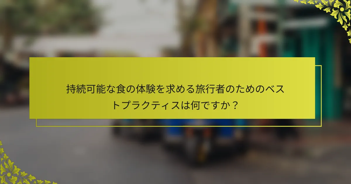 持続可能な食の体験を求める旅行者のためのベストプラクティスは何ですか？