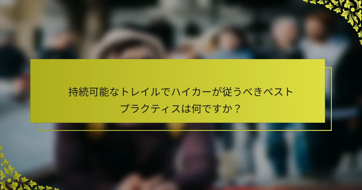 持続可能なトレイルでハイカーが従うべきベストプラクティスは何ですか？