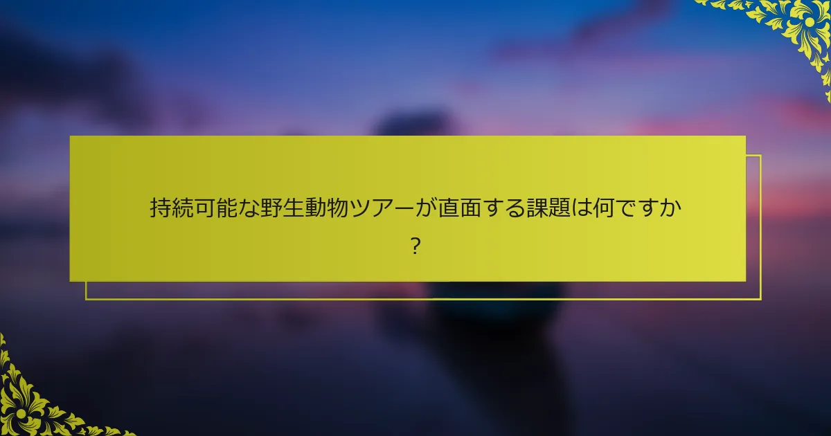 持続可能な野生動物ツアーが直面する課題は何ですか？
