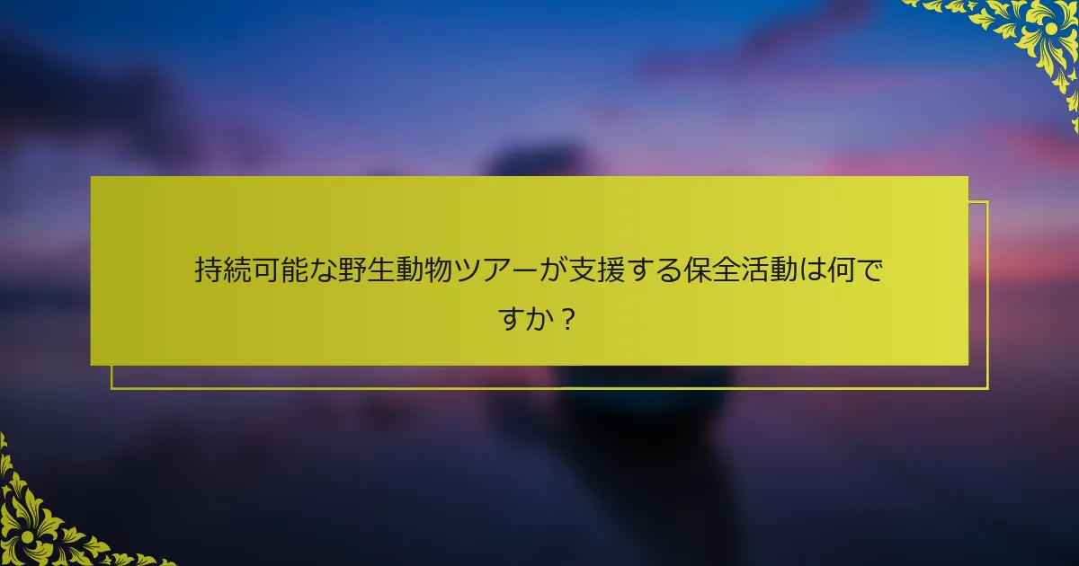 持続可能な野生動物ツアーが支援する保全活動は何ですか？