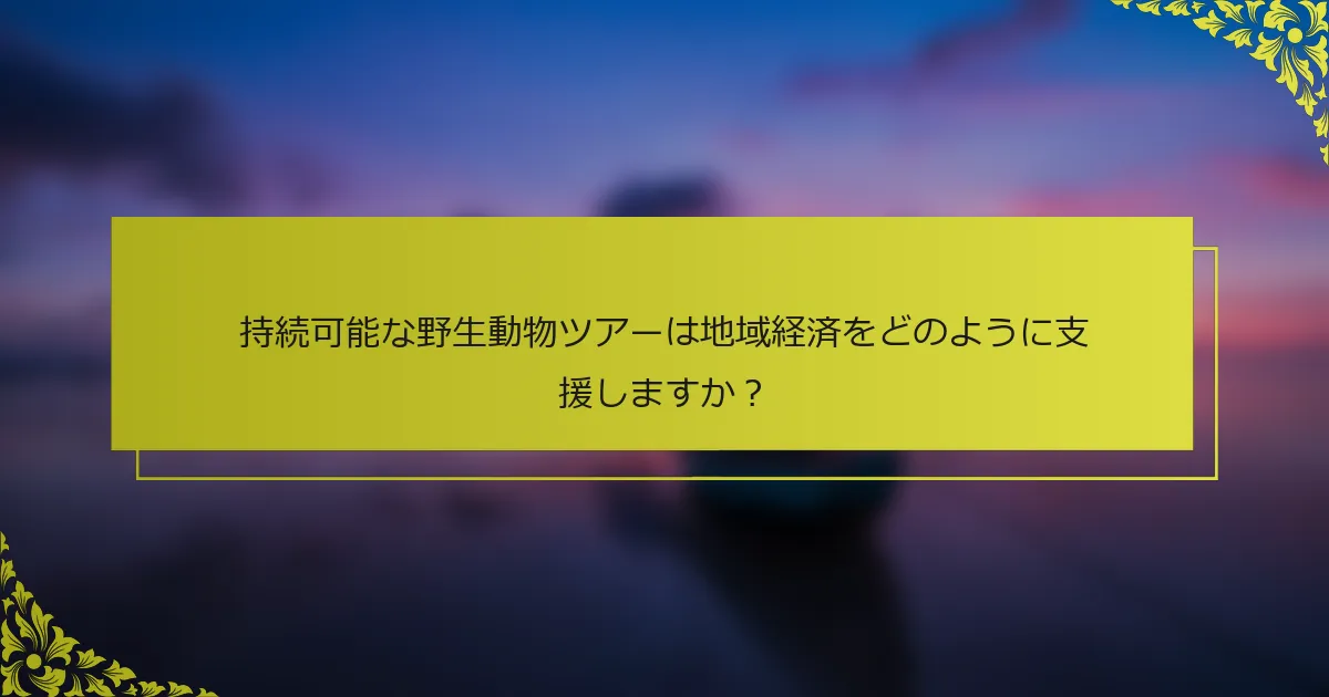 持続可能な野生動物ツアーは地域経済をどのように支援しますか？