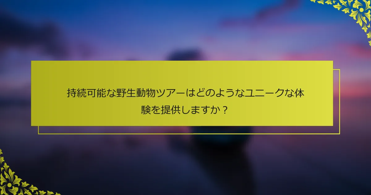 持続可能な野生動物ツアーはどのようなユニークな体験を提供しますか？