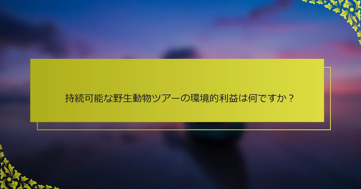 持続可能な野生動物ツアーの環境的利益は何ですか？