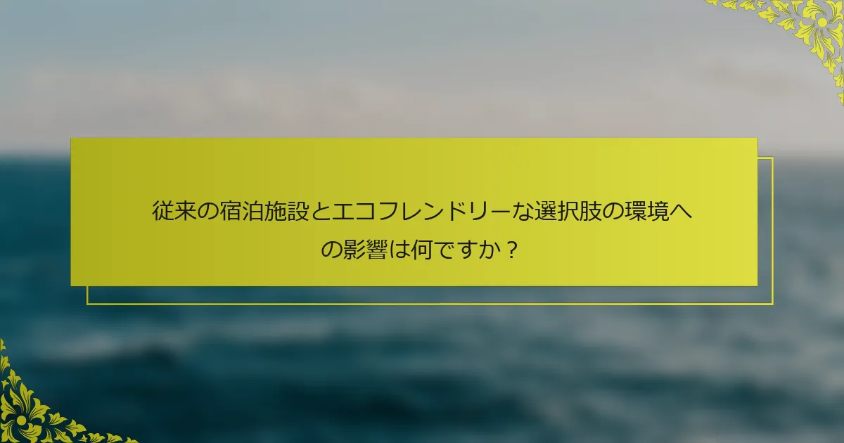 従来の宿泊施設とエコフレンドリーな選択肢の環境への影響は何ですか？