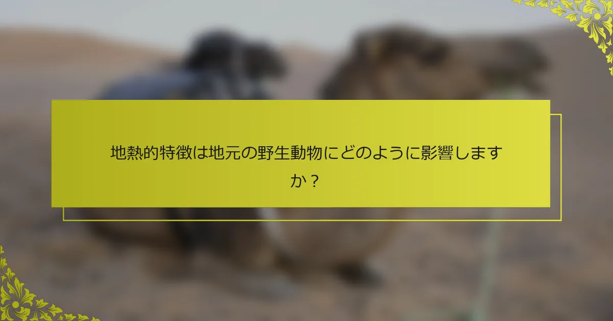 地熱的特徴は地元の野生動物にどのように影響しますか？