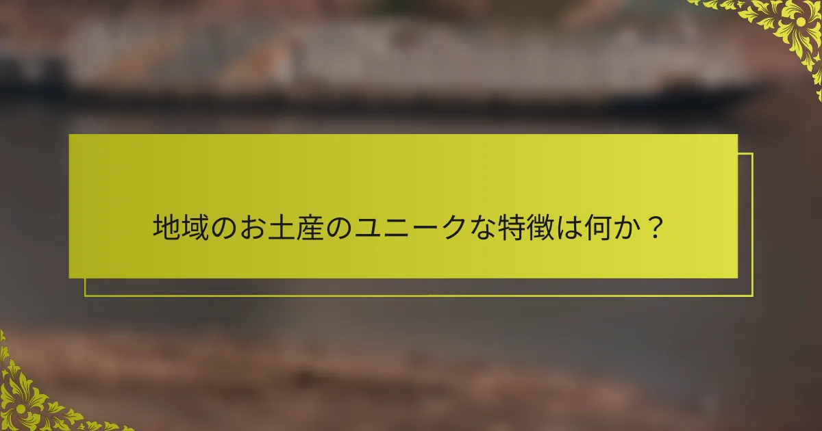 地域のお土産のユニークな特徴は何か？