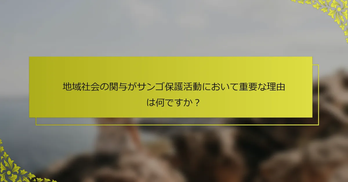 地域社会の関与がサンゴ保護活動において重要な理由は何ですか？
