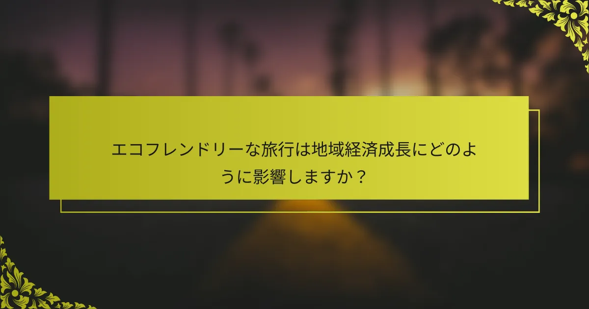 エコフレンドリーな旅行は地域経済成長にどのように影響しますか？
