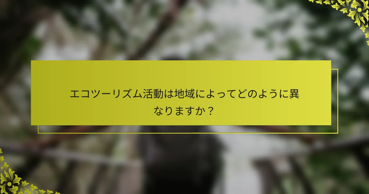エコツーリズム活動は地域によってどのように異なりますか？