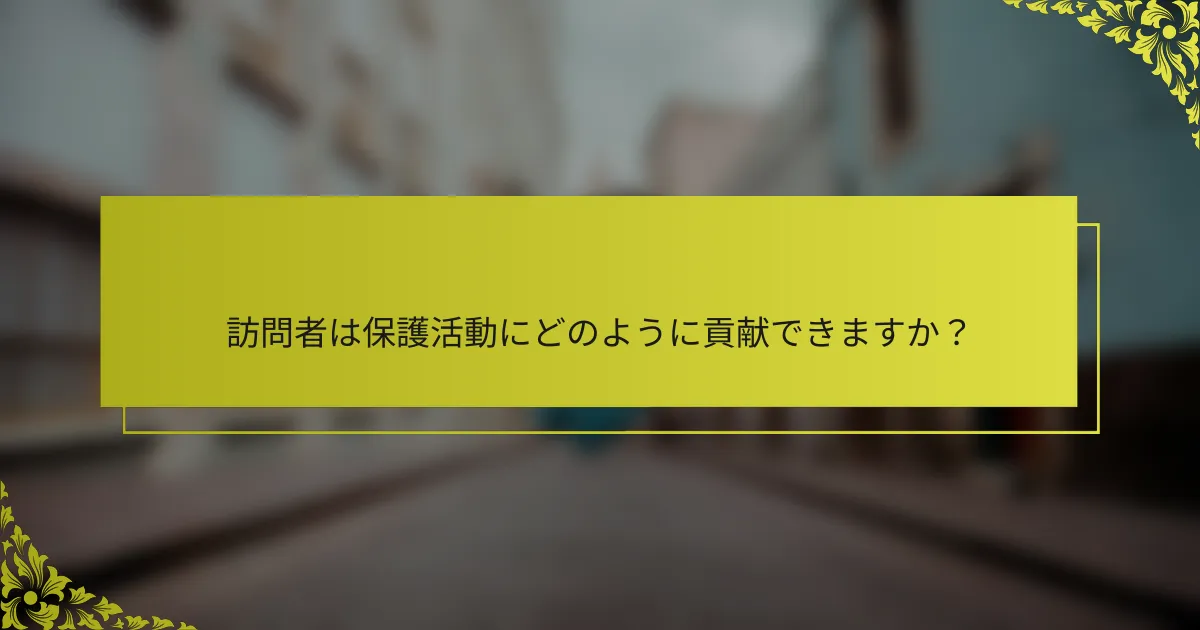 訪問者は保護活動にどのように貢献できますか？