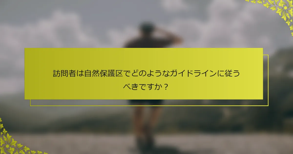 訪問者は自然保護区でどのようなガイドラインに従うべきですか？