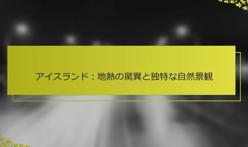 アイスランド：地熱の驚異と独特な自然景観