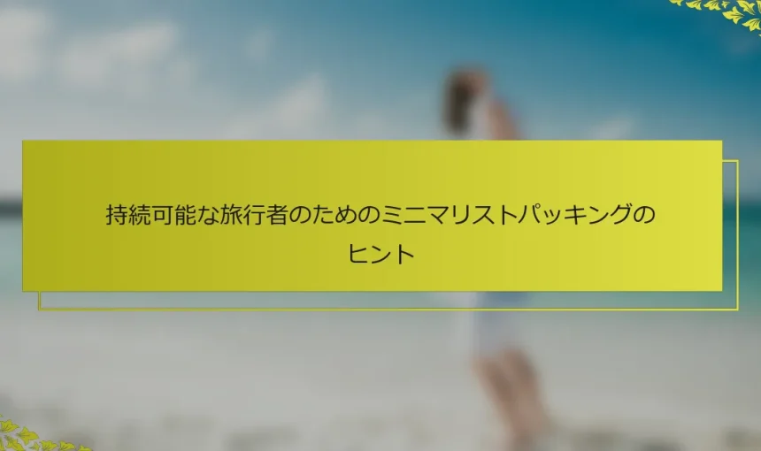 持続可能な旅行者のためのミニマリストパッキングのヒント