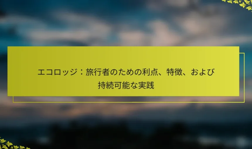 エコロッジ：旅行者のための利点、特徴、および持続可能な実践