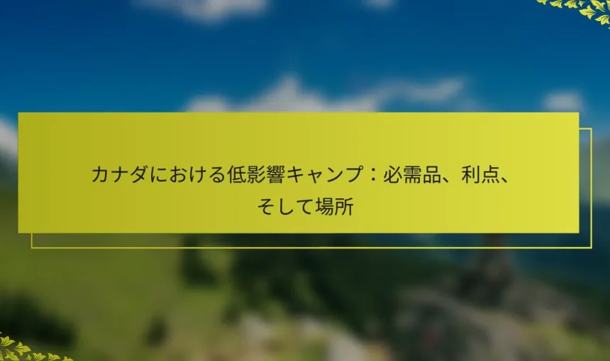 カナダにおける低影響キャンプ：必需品、利点、そして場所