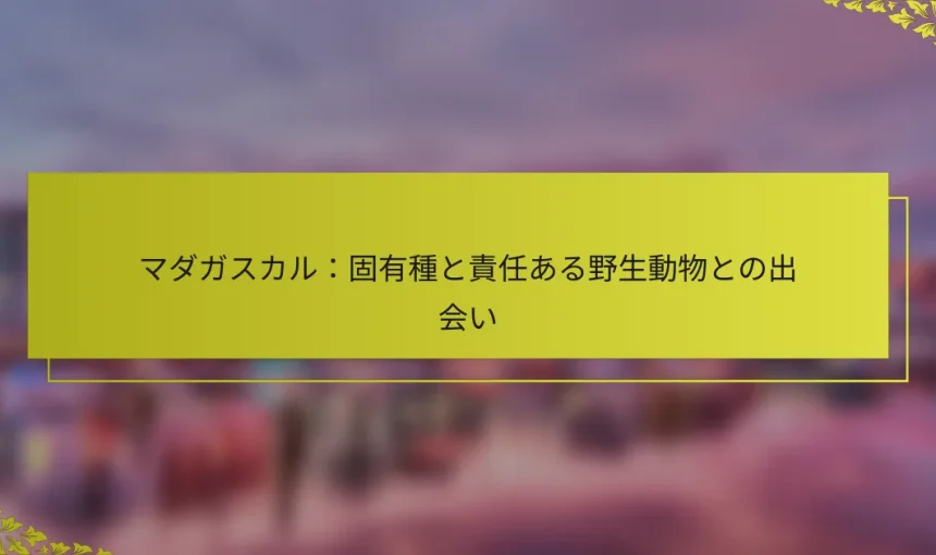 マダガスカル：固有種と責任ある野生動物との出会い
