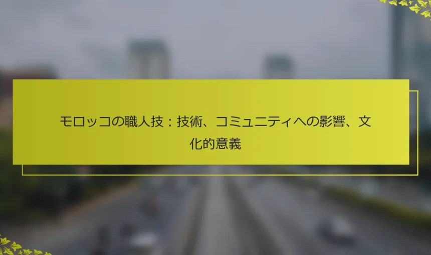 モロッコの職人技：技術、コミュニティへの影響、文化的意義