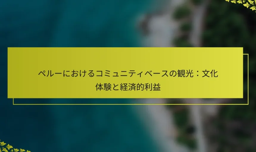 ペルーにおけるコミュニティベースの観光：文化体験と経済的利益