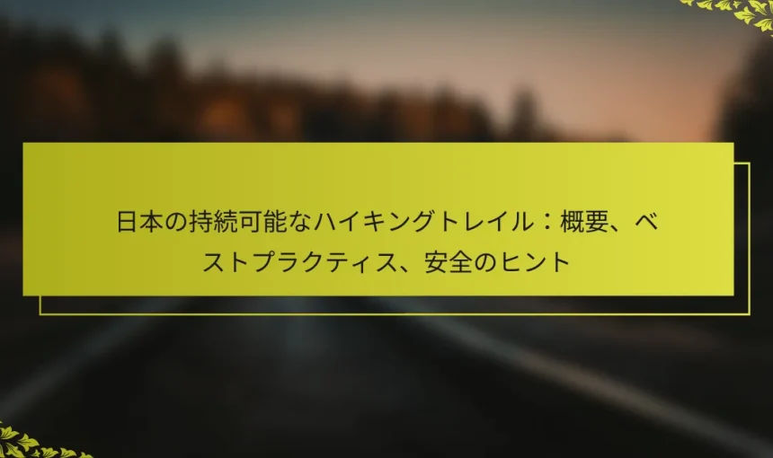 日本の持続可能なハイキングトレイル：概要、ベストプラクティス、安全のヒント
