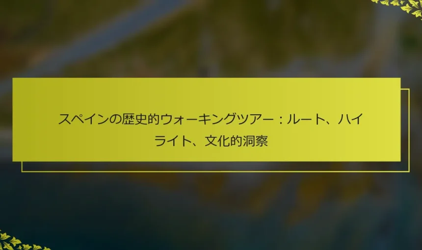 スペインの歴史的ウォーキングツアー：ルート、ハイライト、文化的洞察