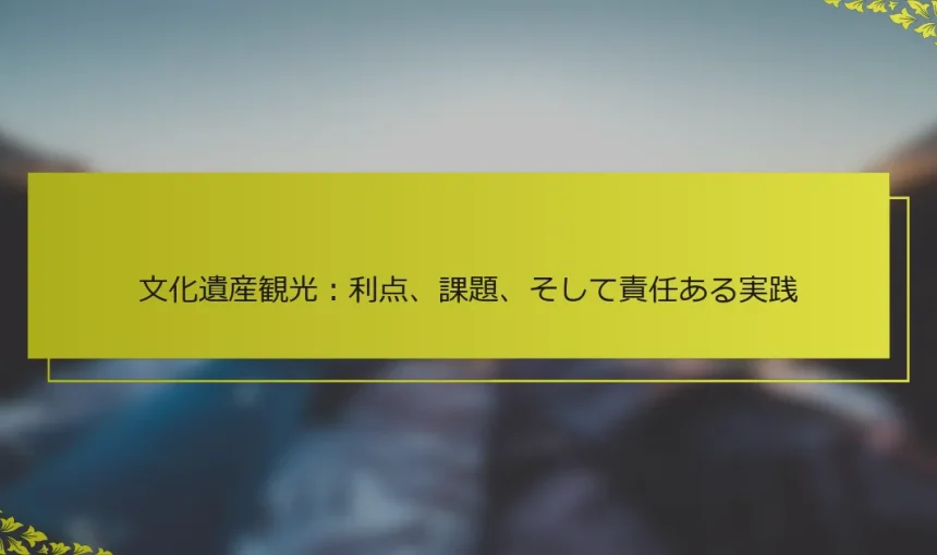 文化遺産観光：利点、課題、そして責任ある実践