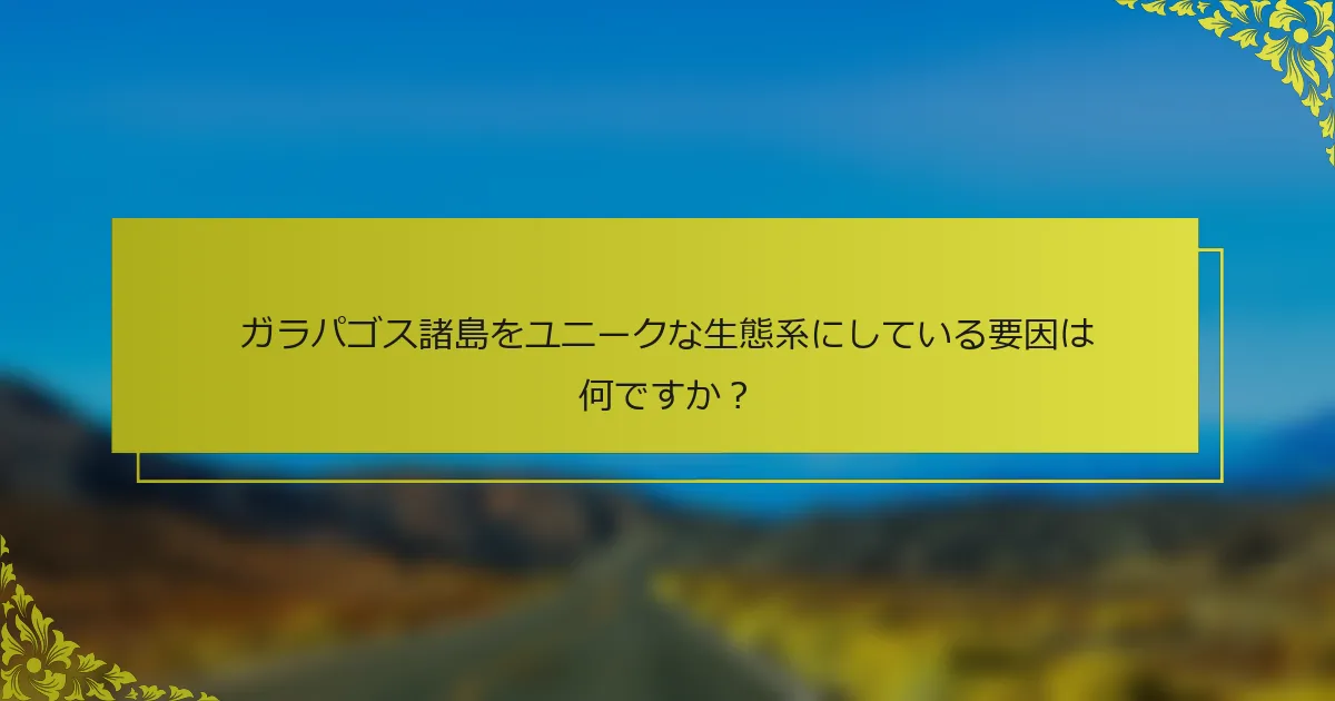 ガラパゴス諸島をユニークな生態系にしている要因は何ですか？