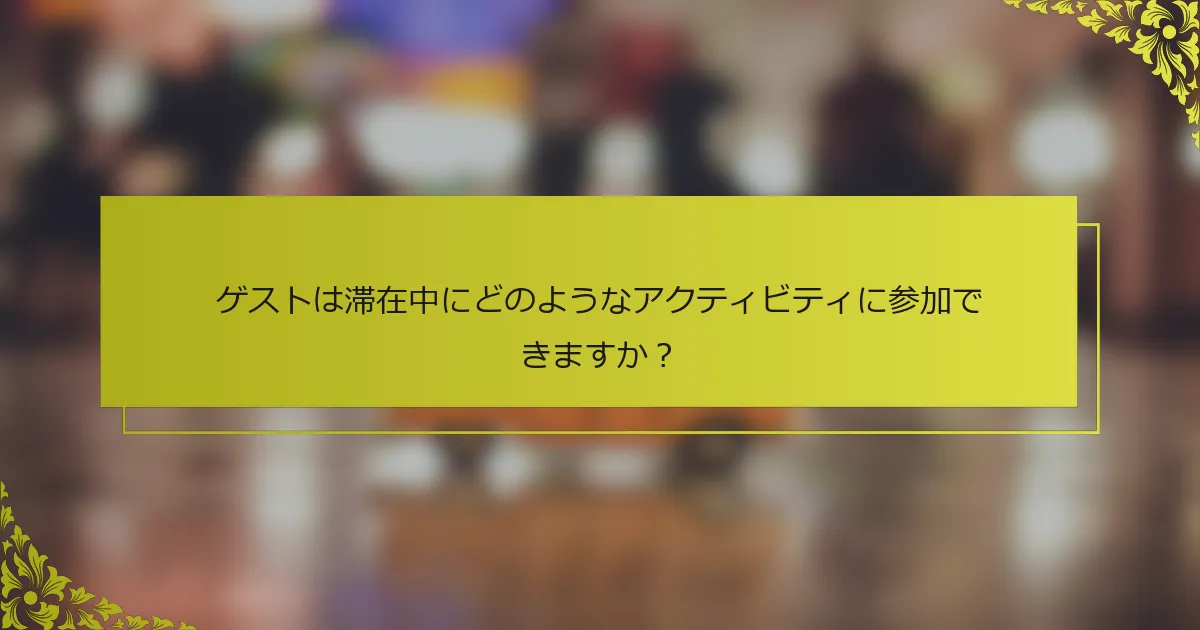ゲストは滞在中にどのようなアクティビティに参加できますか？