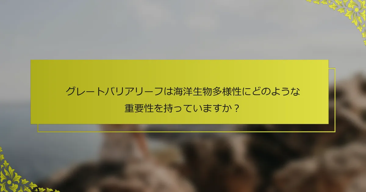 グレートバリアリーフは海洋生物多様性にどのような重要性を持っていますか？