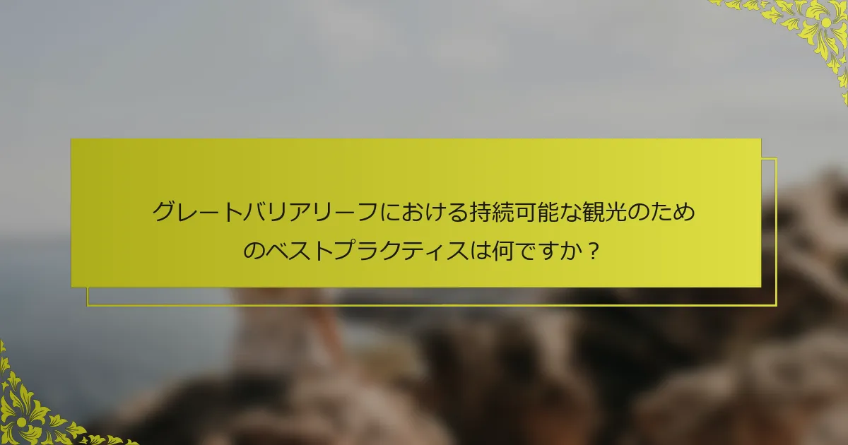 グレートバリアリーフにおける持続可能な観光のためのベストプラクティスは何ですか？