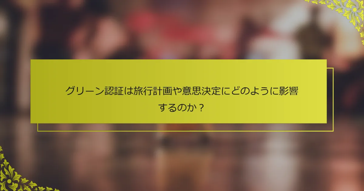 グリーン認証は旅行計画や意思決定にどのように影響するのか？