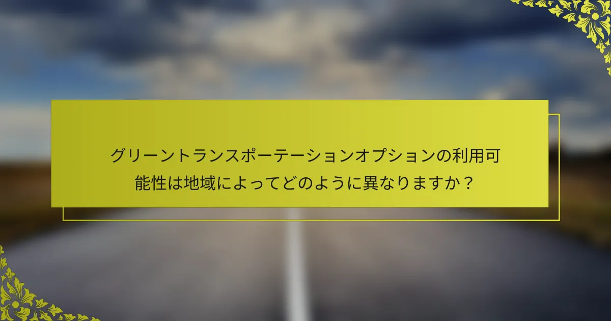 グリーントランスポーテーションオプションの利用可能性は地域によってどのように異なりますか？