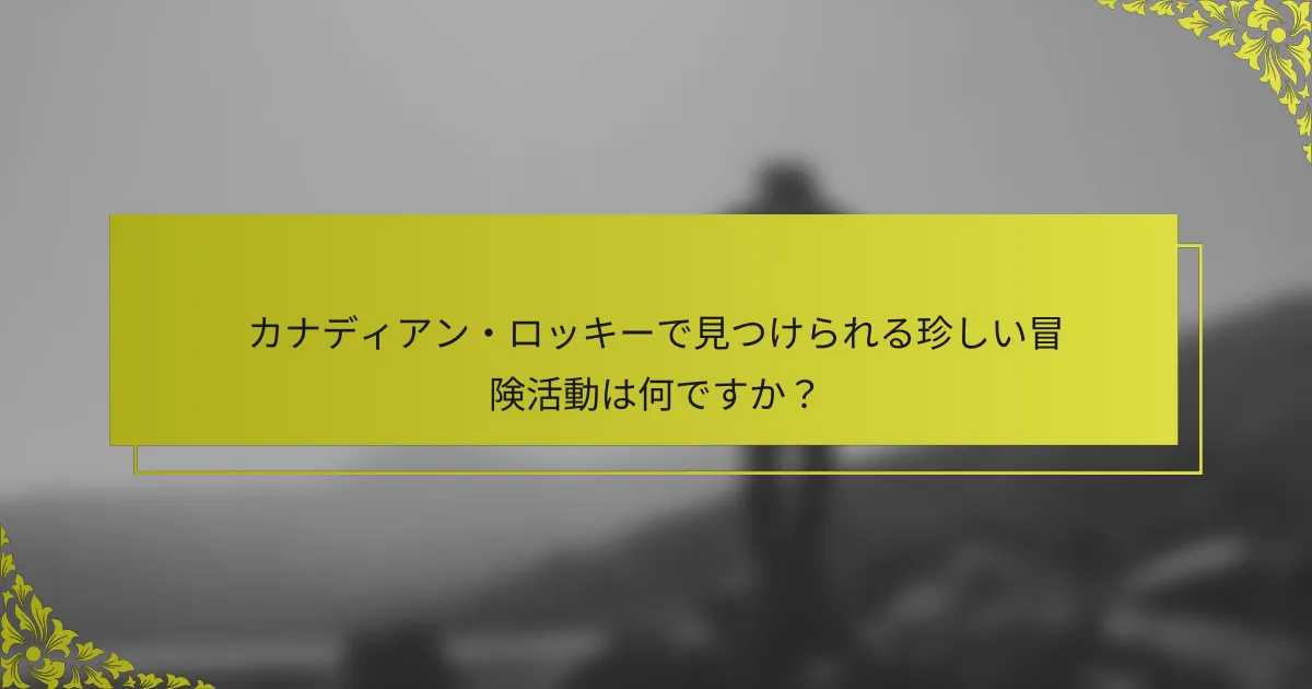 カナディアン・ロッキーで見つけられる珍しい冒険活動は何ですか？