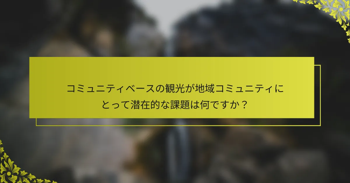 コミュニティベースの観光が地域コミュニティにとって潜在的な課題は何ですか？