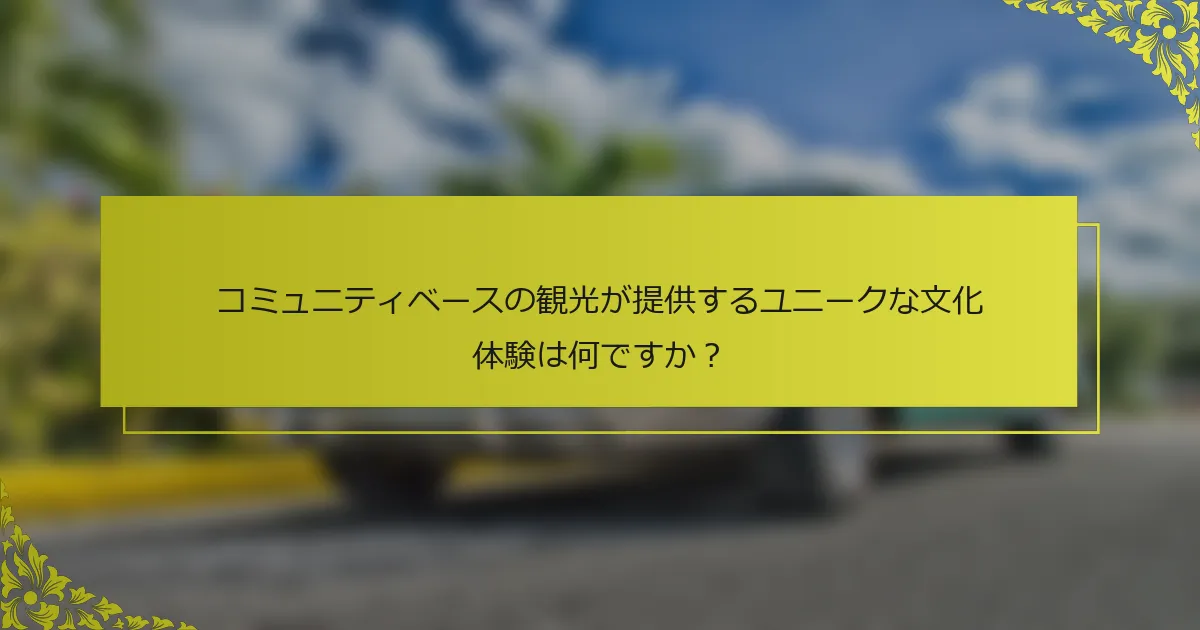 コミュニティベースの観光が提供するユニークな文化体験は何ですか？