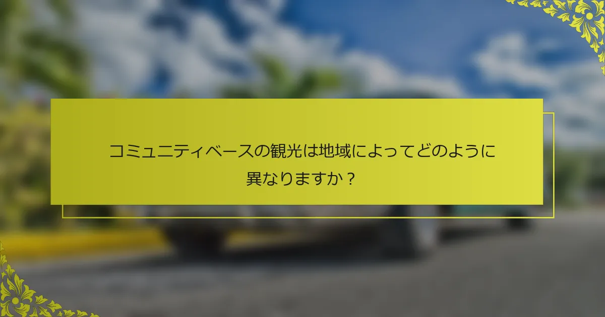 コミュニティベースの観光は地域によってどのように異なりますか？