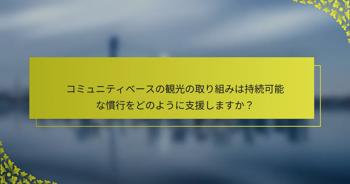 コミュニティベースの観光の取り組みは持続可能な慣行をどのように支援しますか？