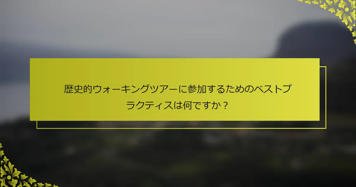 歴史的ウォーキングツアーに参加するためのベストプラクティスは何ですか？