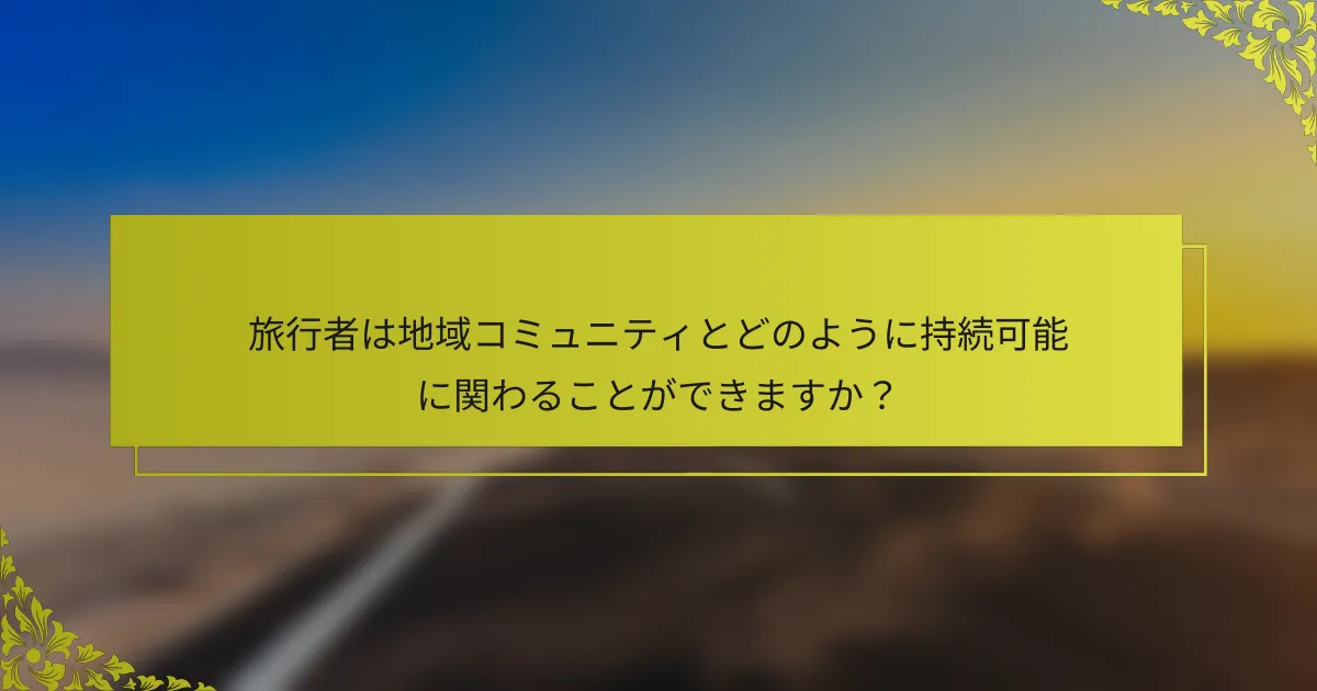 旅行者は地域コミュニティとどのように持続可能に関わることができますか？