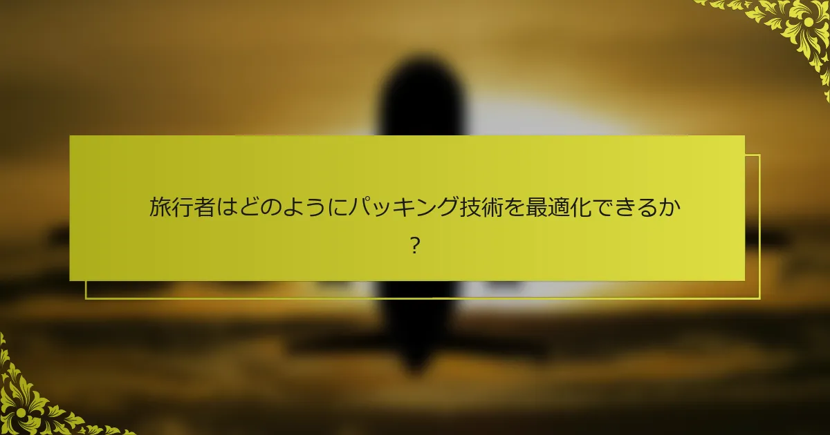 旅行者はどのようにパッキング技術を最適化できるか？