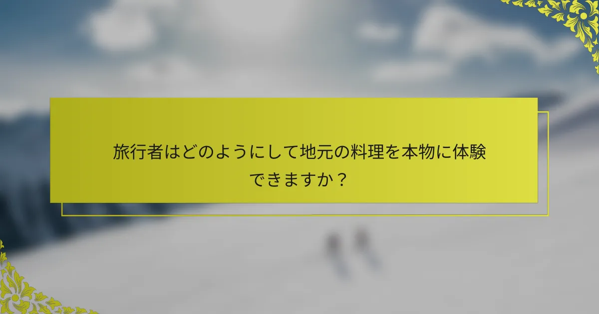 旅行者はどのようにして地元の料理を本物に体験できますか？